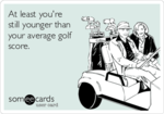 at-least-youre-still-younger-than-your-average-golf-score-51c22.png