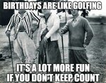 Birthdays-are-like-golfing-its-a-lot-more-fun-if-you-dont-keep-count-1.jpg