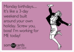 monday-birthdays-its-like-a-3-day-weekend-built-around-your-own-holiday-screw-you-boss-im-work...png